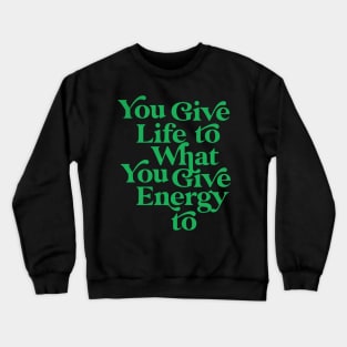 You Give life to what you Give Energy to Crewneck Sweatshirt